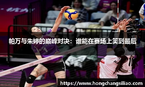帕万与朱婷的巅峰对决：谁能在赛场上笑到最后